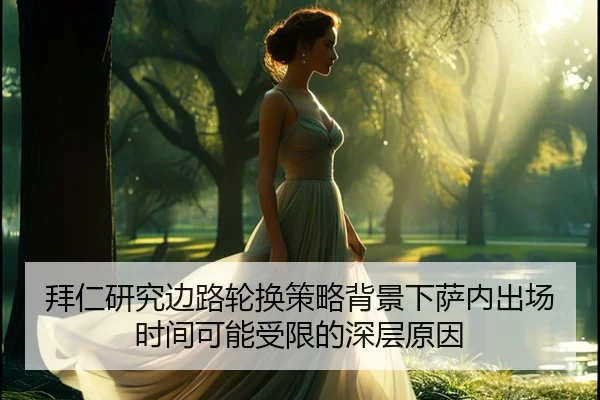拜仁研究边路轮换策略背景下萨内出场时间可能受限的深层原因