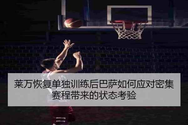 莱万恢复单独训练后巴萨如何应对密集赛程带来的状态考验